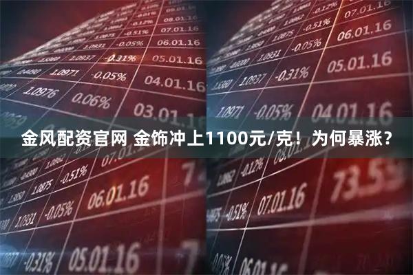 金风配资官网 金饰冲上1100元/克！为何暴涨？