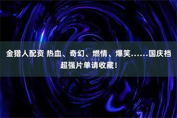 金猎人配资 热血、奇幻、燃情、爆笑……国庆档超强片单请收藏！