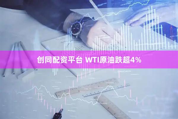 创同配资平台 WTI原油跌超4%