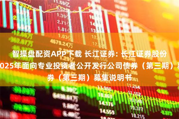 智操盘配资APP下载 长江证券: 长江证券股份有限公司2025年面向专业投资者公开发行公司债券（第三期）募集说明书