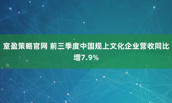 室盈策略官网 前三季度中国规上文化企业营收同比增7.9%