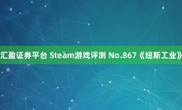 汇盈证券平台 Steam游戏评测 No.867《纽斯工业》