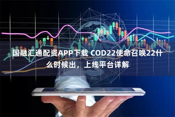 国融汇通配资APP下载 COD22使命召唤22什么时候出，上线平台详解