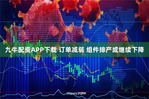 九牛配资APP下载 订单减弱 组件排产或继续下降