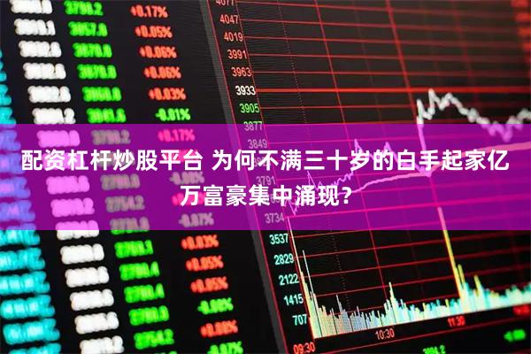 配资杠杆炒股平台 为何不满三十岁的白手起家亿万富豪集中涌现?