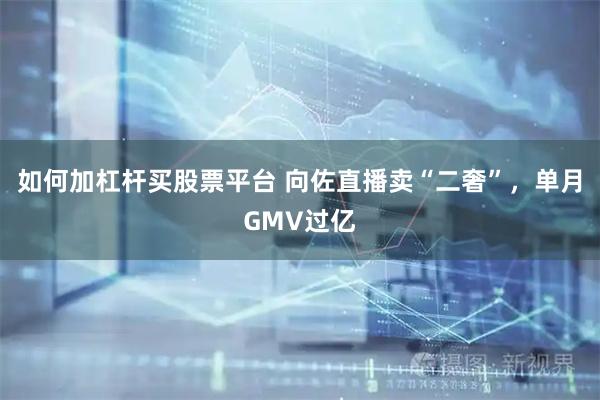 如何加杠杆买股票平台 向佐直播卖“二奢”，单月GMV过亿