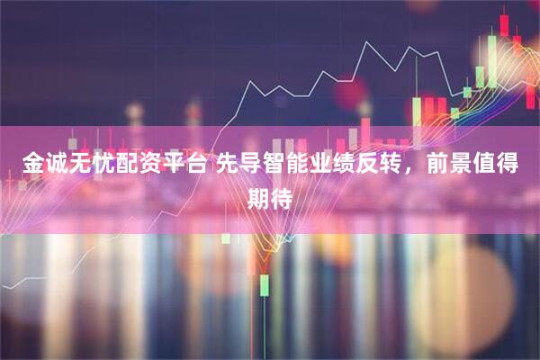 金诚无忧配资平台 先导智能业绩反转，前景值得期待