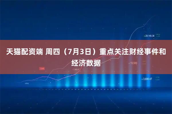 天猫配资端 周四（7月3日）重点关注财经事件和经济数据