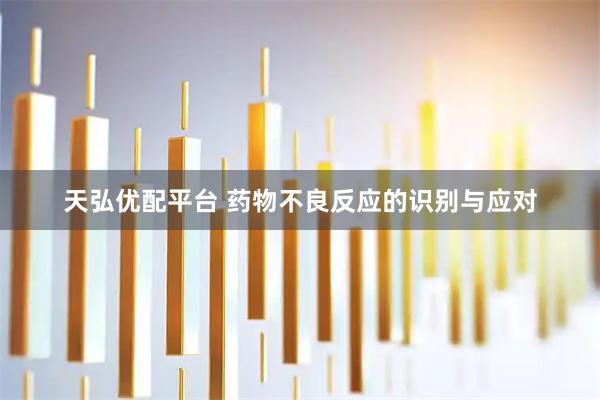 天弘优配平台 药物不良反应的识别与应对