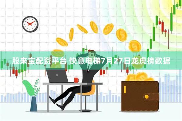 股来宝配资平台 快意电梯7月27日龙虎榜数据
